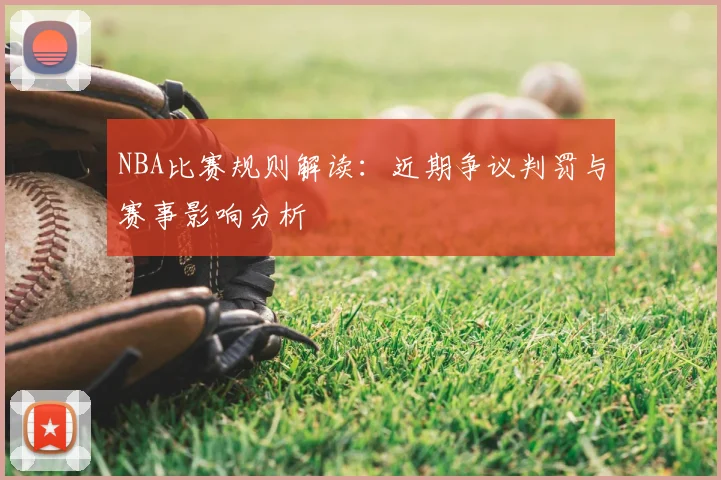 NBA比赛规则解读:近期争议判罚与赛事影响分析